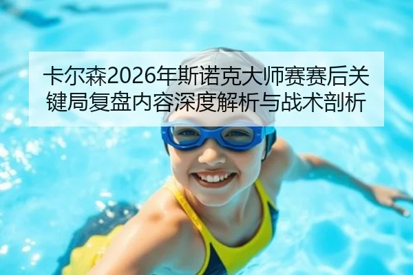 卡尔森2026年斯诺克大师赛赛后关键局复盘内容深度解析与战术剖析